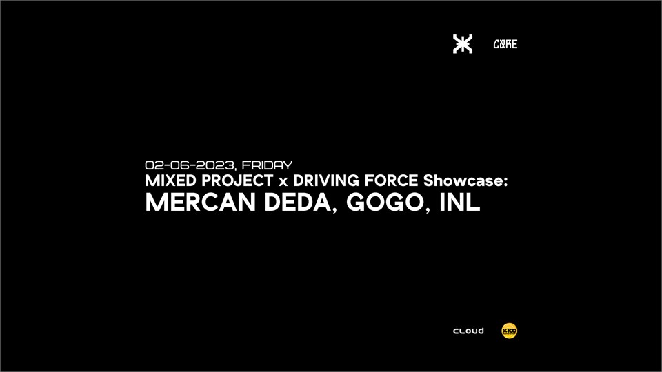 MIXED PROJECT x DRIVING FORCE SHOWCASE: MERCAN DEDA, GOGO, INL